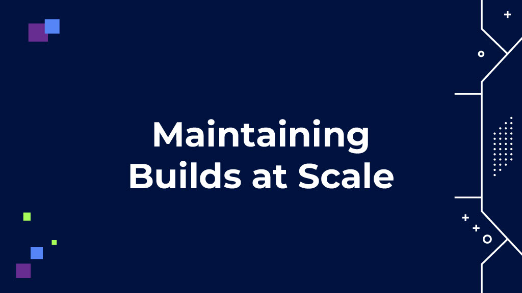 Maintaining Builds at Scale — slide 1